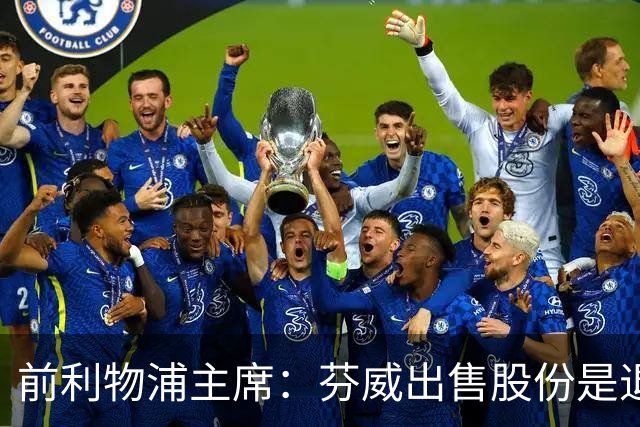 前利物浦主席:芬威出售股份是退出利物浦的开始,他们很负责任