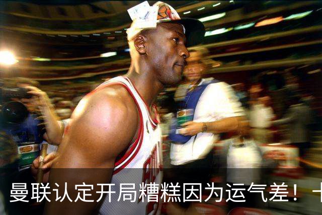 曼联认定开局糟糕因为运气差！卡里克不接受裁判道歉，希望未来获利好判罚